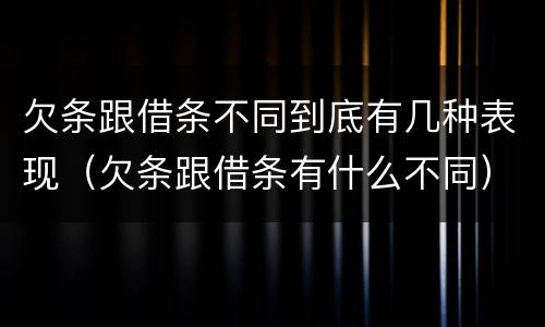 欠条跟借条不同到底有几种表现（欠条跟借条有什么不同）