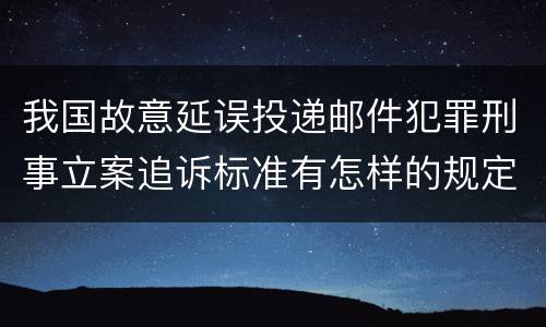 我国故意延误投递邮件犯罪刑事立案追诉标准有怎样的规定