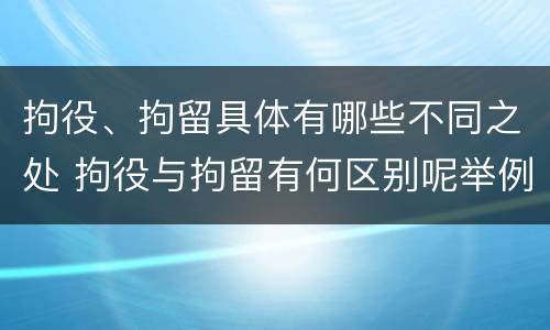 拘役、拘留具体有哪些不同之处 拘役与拘留有何区别呢举例说明
