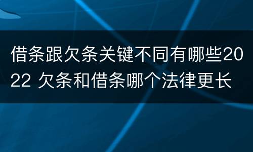 借条跟欠条关键不同有哪些2022 欠条和借条哪个法律更长