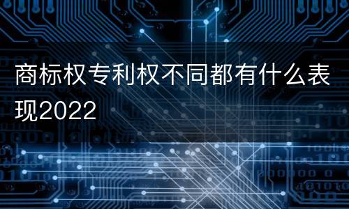 商标权专利权不同都有什么表现2022
