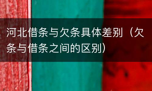 河北借条与欠条具体差别（欠条与借条之间的区别）