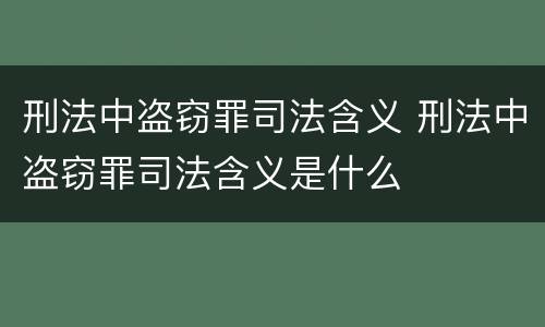 刑法中盗窃罪司法含义 刑法中盗窃罪司法含义是什么