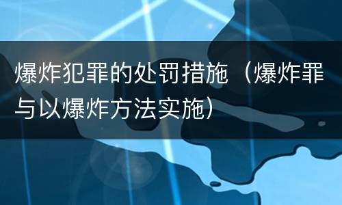 爆炸犯罪的处罚措施（爆炸罪与以爆炸方法实施）