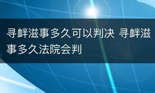 寻衅滋事多久可以判决 寻衅滋事多久法院会判