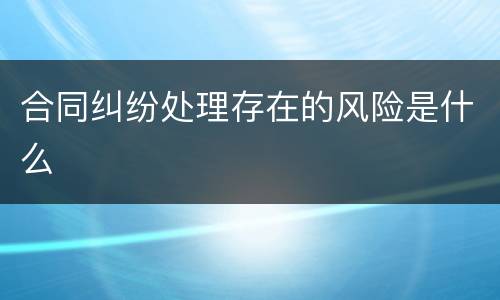 合同纠纷处理存在的风险是什么