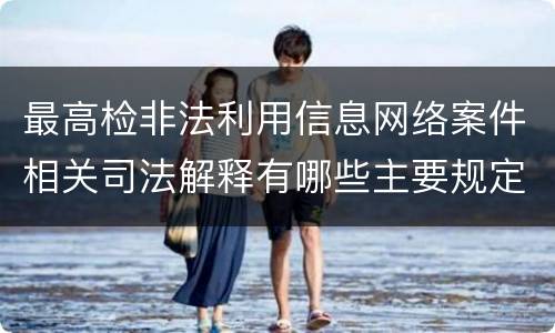 最高检非法利用信息网络案件相关司法解释有哪些主要规定