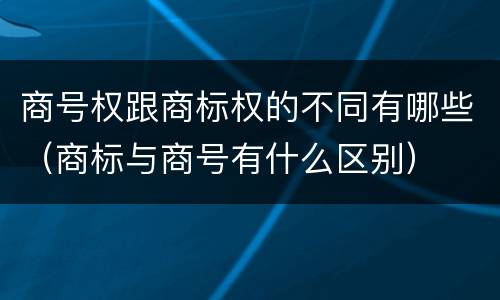 商号权跟商标权的不同有哪些（商标与商号有什么区别）
