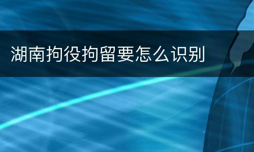 湖南拘役拘留要怎么识别