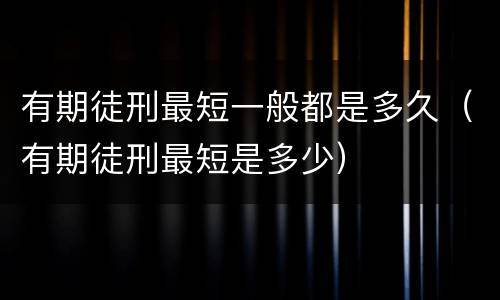有期徒刑最短一般都是多久（有期徒刑最短是多少）