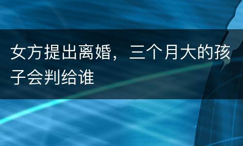 女方提出离婚，三个月大的孩子会判给谁