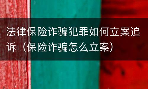 法律保险诈骗犯罪如何立案追诉（保险诈骗怎么立案）