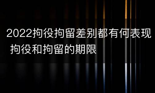 2022拘役拘留差别都有何表现 拘役和拘留的期限