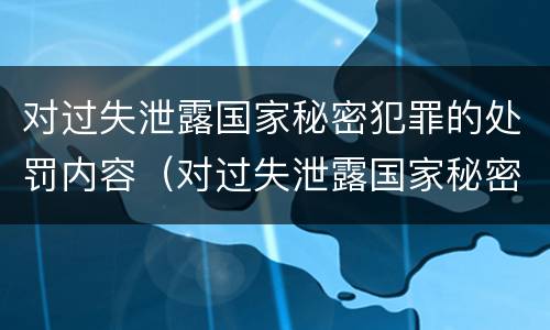 对过失泄露国家秘密犯罪的处罚内容（对过失泄露国家秘密犯罪的处罚内容是）