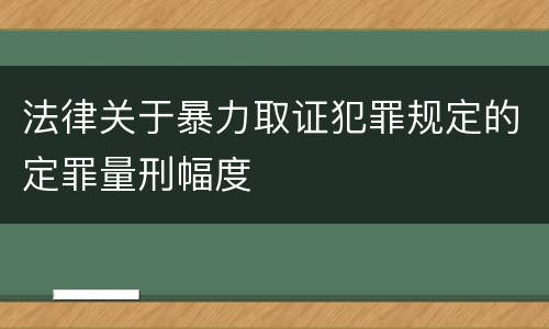 法律关于暴力取证犯罪规定的定罪量刑幅度