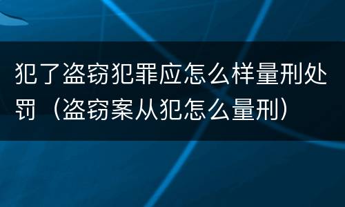犯了盗窃犯罪应怎么样量刑处罚（盗窃案从犯怎么量刑）