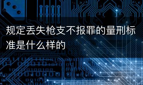 规定丢失枪支不报罪的量刑标准是什么样的