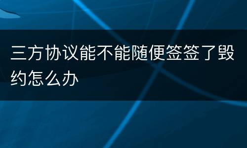 三方协议能不能随便签签了毁约怎么办