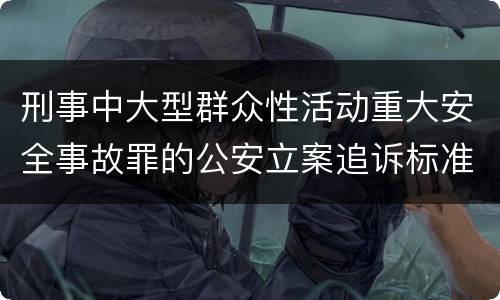 刑事中大型群众性活动重大安全事故罪的公安立案追诉标准是怎么规定