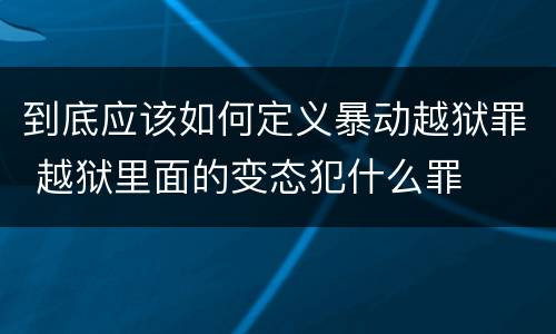 到底应该如何定义暴动越狱罪 越狱里面的变态犯什么罪