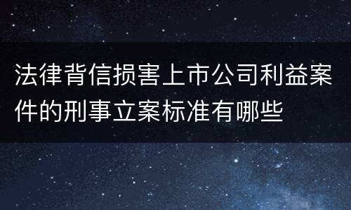 法律背信损害上市公司利益案件的刑事立案标准有哪些
