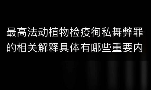 最高法动植物检疫徇私舞弊罪的相关解释具体有哪些重要内容
