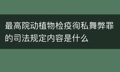 最高院动植物检疫徇私舞弊罪的司法规定内容是什么