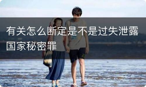有关怎么断定是不是过失泄露国家秘密罪