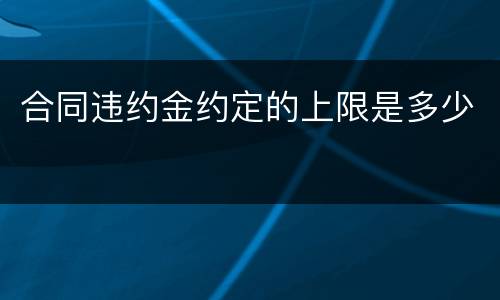 合同违约金约定的上限是多少