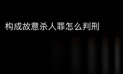 构成故意杀人罪怎么判刑
