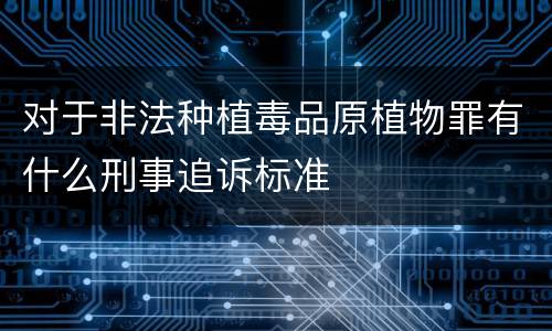 对于非法种植毒品原植物罪有什么刑事追诉标准