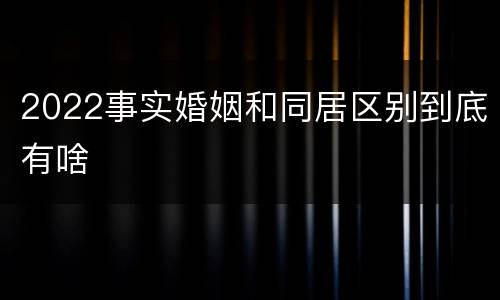 2022事实婚姻和同居区别到底有啥