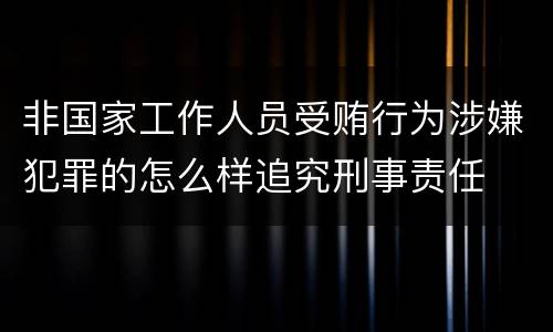 非国家工作人员受贿行为涉嫌犯罪的怎么样追究刑事责任