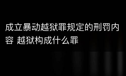 成立暴动越狱罪规定的刑罚内容 越狱构成什么罪
