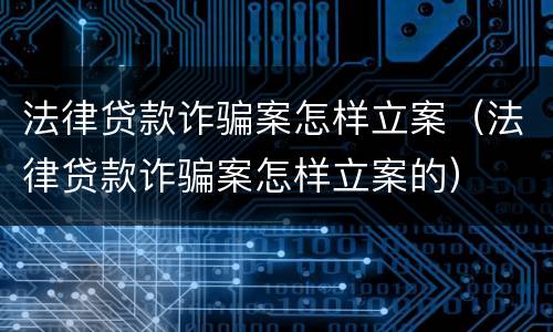 法律贷款诈骗案怎样立案（法律贷款诈骗案怎样立案的）