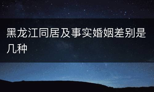 黑龙江同居及事实婚姻差别是几种