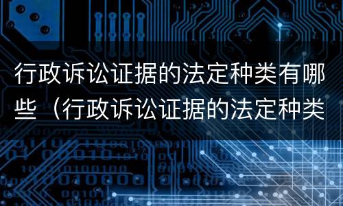 行政诉讼证据的法定种类有哪些（行政诉讼证据的法定种类有哪些）
