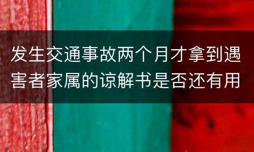 发生交通事故两个月才拿到遇害者家属的谅解书是否还有用