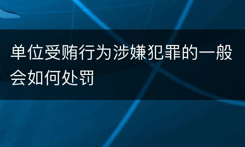 单位受贿行为涉嫌犯罪的一般会如何处罚