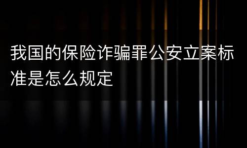 我国的保险诈骗罪公安立案标准是怎么规定