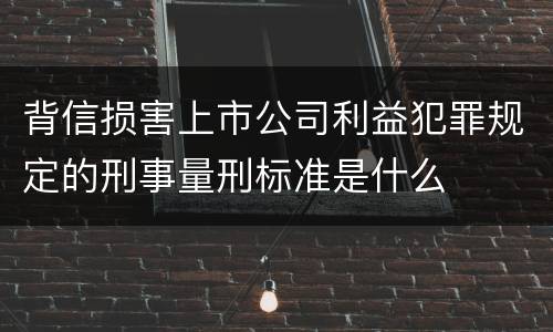 背信损害上市公司利益犯罪规定的刑事量刑标准是什么