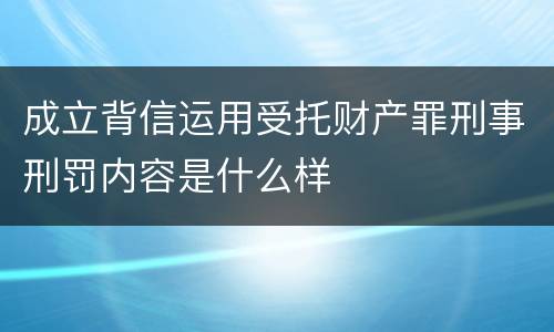 成立背信运用受托财产罪刑事刑罚内容是什么样