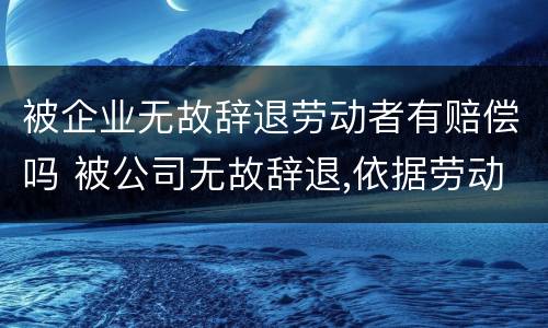 被企业无故辞退劳动者有赔偿吗 被公司无故辞退,依据劳动法怎么赔偿的