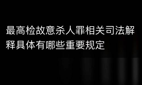 最高检故意杀人罪相关司法解释具体有哪些重要规定
