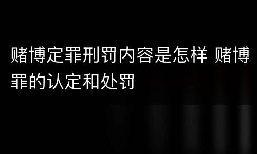 赌博定罪刑罚内容是怎样 赌博罪的认定和处罚