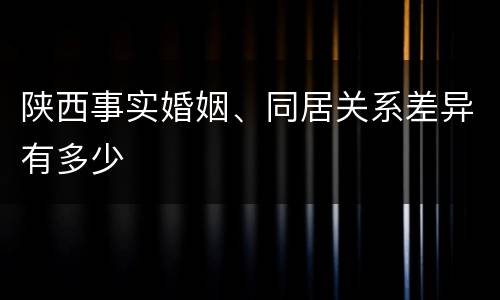 陕西事实婚姻、同居关系差异有多少