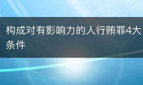 构成对有影响力的人行贿罪4大条件