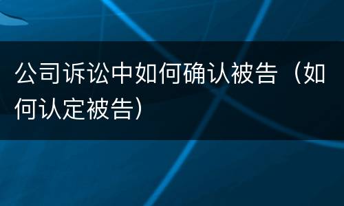 公司诉讼中如何确认被告（如何认定被告）