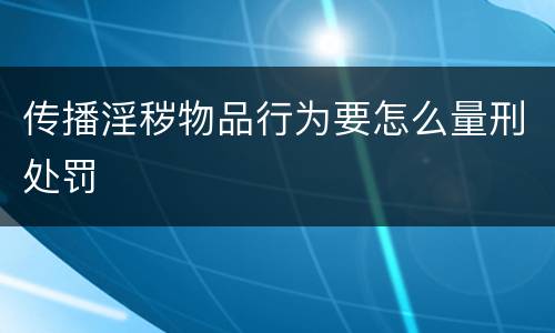 传播淫秽物品行为要怎么量刑处罚