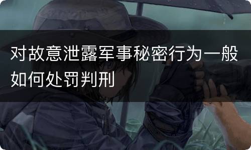 对故意泄露军事秘密行为一般如何处罚判刑